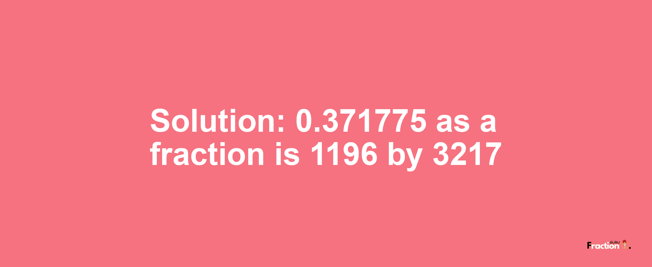 Solution:0.371775 as a fraction is 1196/3217